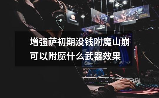 增强萨初期没钱附魔山崩可以附魔什么武器效果-第1张-游戏信息-龙启网