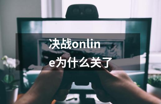 决战online为什么关了-第1张-游戏信息-龙启网