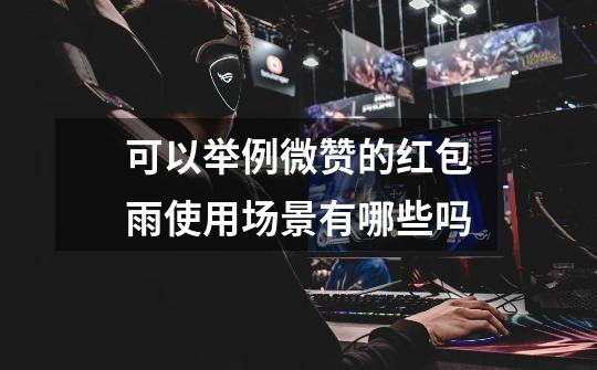 可以举例微赞的红包雨使用场景有哪些吗-第1张-游戏信息-龙启网