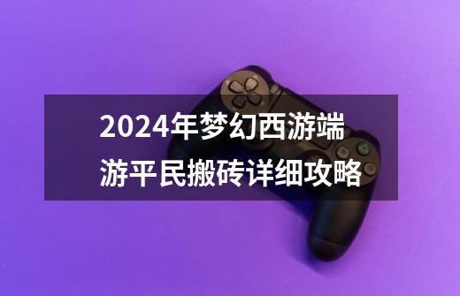 2024年梦幻西游端游平民搬砖详细攻略-第1张-游戏信息-龙启网