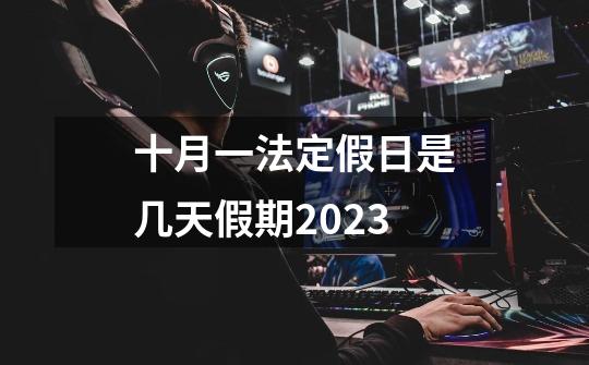 十月一法定假日是几天假期2023-第1张-游戏信息-龙启网