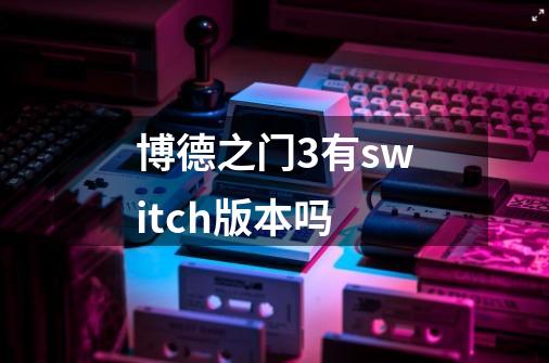 博德之门3有switch版本吗-第1张-游戏信息-龙启网