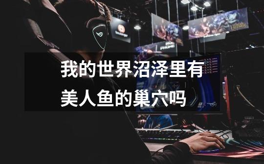 我的世界沼泽里有美人鱼的巢穴吗-第1张-游戏信息-龙启网