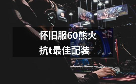 怀旧服60熊火抗t最佳配装-第1张-游戏信息-龙启网