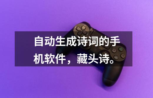 自动生成诗词的手机软件,藏头诗。-第1张-游戏信息-龙启网