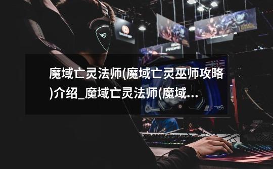 魔域亡灵法师(魔域亡灵巫师攻略)介绍_魔域亡灵法师(魔域亡灵巫师攻略)是什么-第1张-游戏信息-龙启网