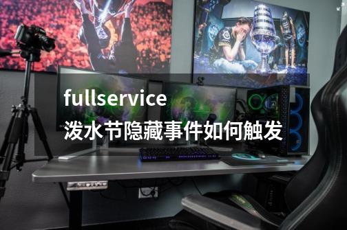 fullservice泼水节隐藏事件如何触发-第1张-游戏信息-龙启网