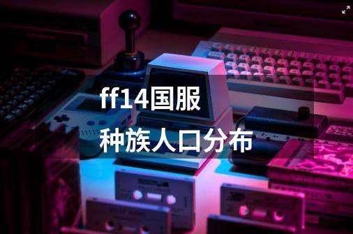 ff14国服种族人口分布-第1张-游戏信息-龙启网