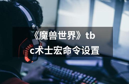 《魔兽世界》tbc术士宏命令设置-第1张-游戏信息-龙启网