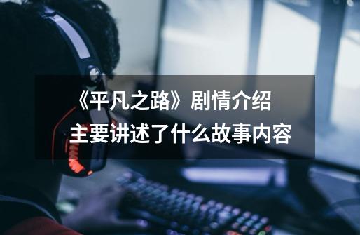 《平凡之路》剧情介绍 主要讲述了什么故事内容-第1张-游戏信息-龙启网