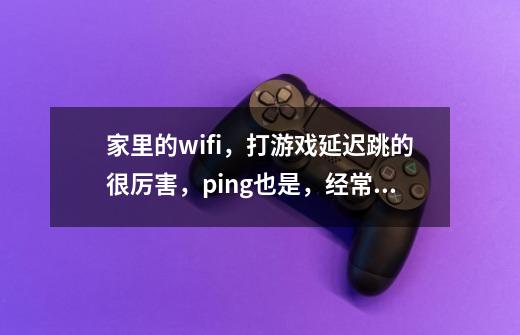 家里的wifi,打游戏延迟跳的很厉害,ping也是,经常跳上100ms,但是我把-第1张-游戏信息-龙启网