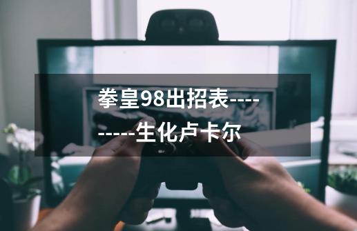 拳皇98出招表---------生化卢卡尔-第1张-游戏信息-龙启网
