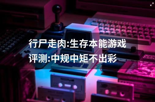 行尸走肉:生存本能游戏评测:中规中矩不出彩-第1张-游戏信息-龙启网