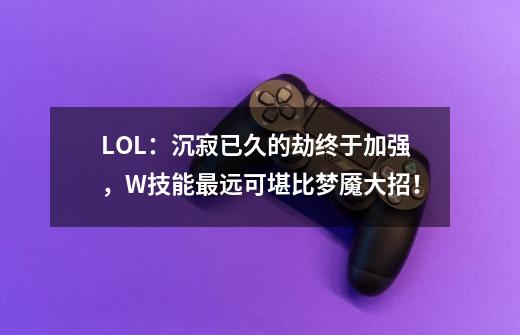 LOL:沉寂已久的劫终于加强,W技能最远可堪比梦魇大招!-第1张-游戏信息-龙启网