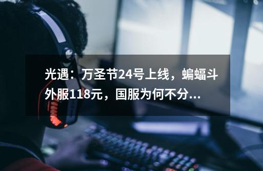 光遇:万圣节24号上线,蝙蝠斗外服118元,国服为何不分开卖?-第1张-游戏信息-龙启网