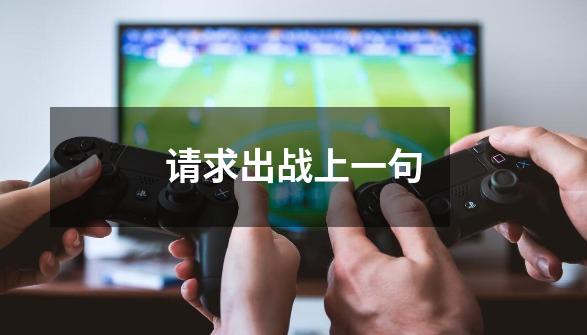 请求出战上一句-第1张-游戏信息-龙启网