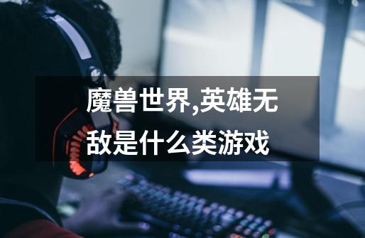 魔兽世界,英雄无敌是什么类游戏-第1张-游戏信息-龙启网