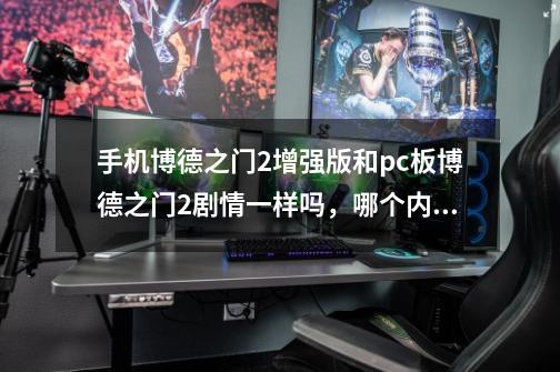 手机博德之门2增强版和pc板博德之门2剧情一样吗,哪个内容多-第1张-游戏信息-龙启网
