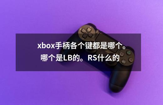 xbox手柄各个键都是哪个。 哪个是LB的。RS什么的-第1张-游戏信息-龙启网