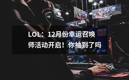 LOL:12月份幸运召唤师活动开启!你抽到了吗-第1张-游戏信息-龙启网