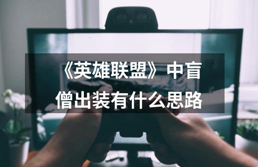 《英雄联盟》中盲僧出装有什么思路-第1张-游戏信息-龙启网