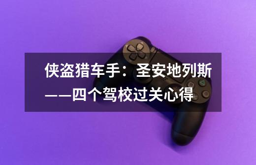 侠盗猎车手:圣安地列斯——四个驾校过关心得-第1张-游戏信息-龙启网