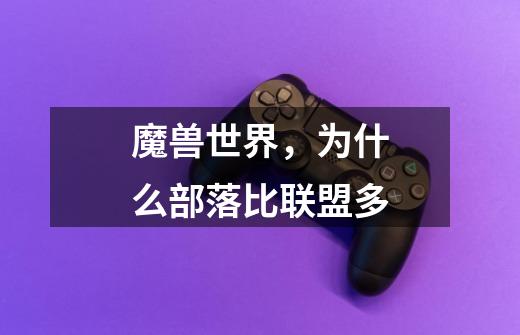 魔兽世界，为什么部落比联盟多-第1张-游戏信息-龙启网