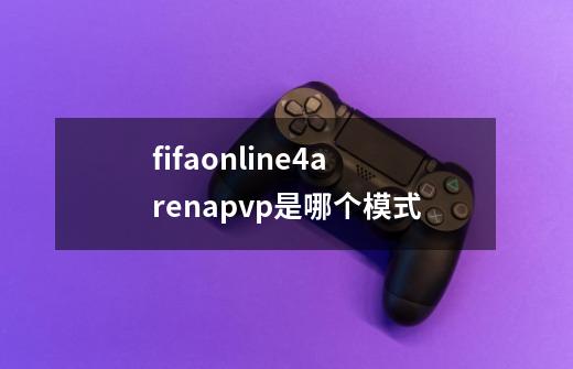 fifaonline4arenapvp是哪个模式-第1张-游戏信息-龙启网