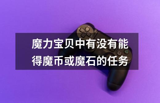 魔力宝贝中有没有能得魔币或魔石的任务-第1张-游戏信息-龙启网