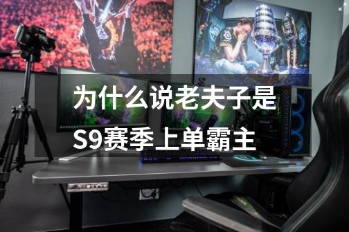 为什么说老夫子是S9赛季上单霸主-第1张-游戏信息-龙启网