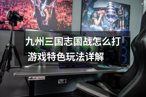 九州三国志国战怎么打 游戏特色玩法详解-第1张-游戏信息-龙启网