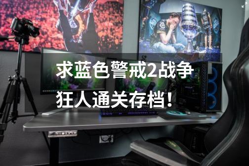 求蓝色警戒2战争狂人通关存档!-第1张-游戏信息-龙启网