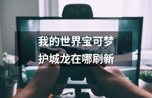 我的世界宝可梦护城龙在哪刷新-第1张-游戏信息-龙启网