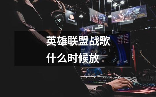 英雄联盟战歌什么时候放-第1张-游戏信息-龙启网