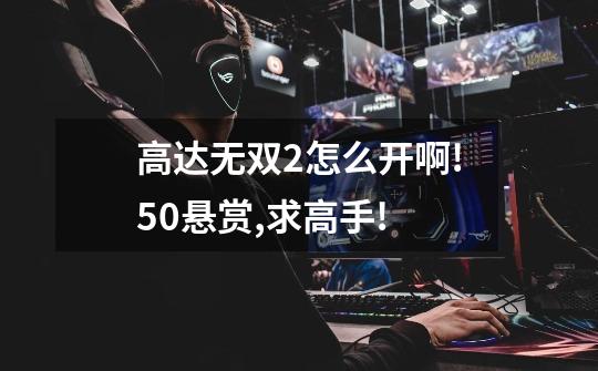 高达无双2怎么开啊!50悬赏,求高手!-第1张-游戏信息-龙启网