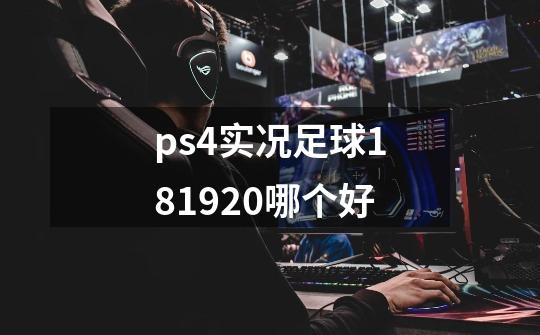 ps4实况足球181920哪个好-第1张-游戏信息-龙启网