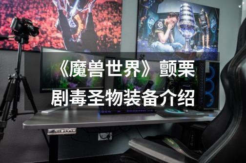 《魔兽世界》颤栗剧毒圣物装备介绍-第1张-游戏信息-龙启网