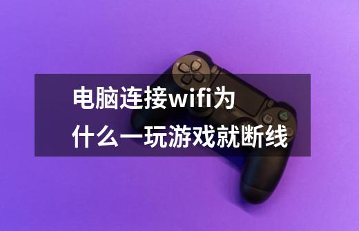 电脑连接wifi为什么一玩游戏就断线-第1张-游戏信息-龙启网