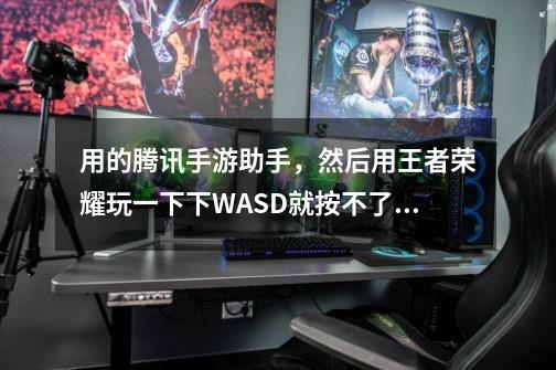用的腾讯手游助手，然后用王者荣耀玩一下下WASD就按不了了，求大神。用的window10...-第1张-游戏信息-龙启网