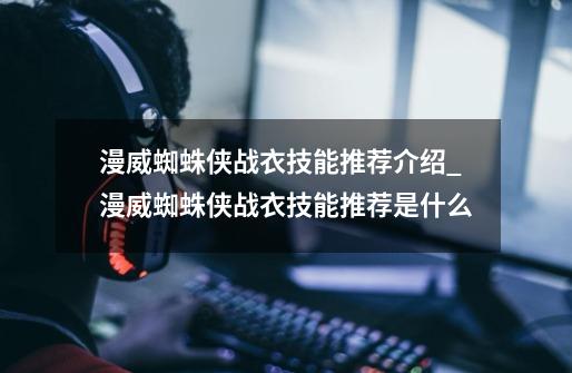 漫威蜘蛛侠战衣技能推荐介绍_漫威蜘蛛侠战衣技能推荐是什么-第1张-游戏信息-龙启网