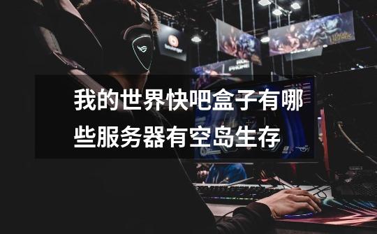 我的世界快吧盒子有哪些服务器有空岛生存-第1张-游戏信息-龙启网