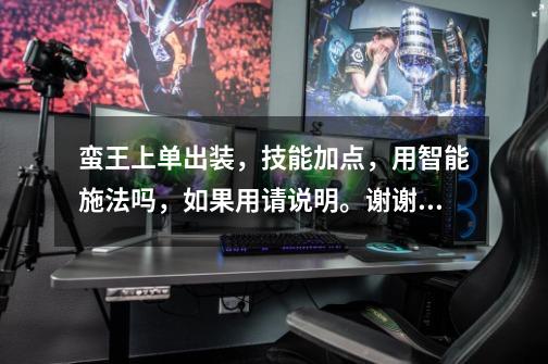 蛮王上单出装,技能加点,用智能施法吗,如果用请说明。谢谢。-第1张-游戏信息-龙启网