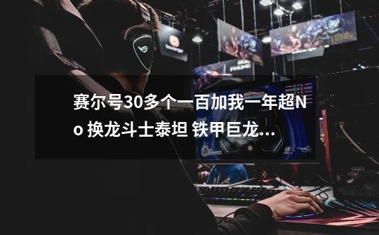 赛尔号30多个一百加我一年超No 换龙斗士泰坦 铁甲巨龙 哈迪斯加圣龙骑士 谁换-第1张-游戏信息-龙启网