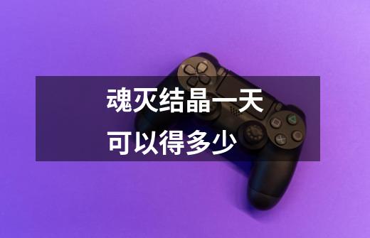 魂灭结晶一天可以得多少-第1张-游戏信息-龙启网