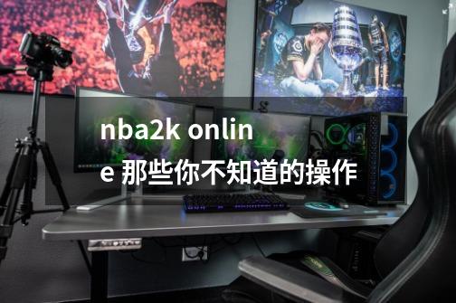 nba2k online 那些你不知道的操作-第1张-游戏信息-龙启网