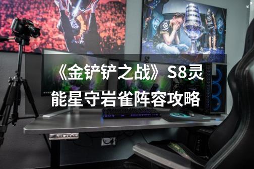 《金铲铲之战》S8灵能星守岩雀阵容攻略-第1张-游戏信息-龙启网
