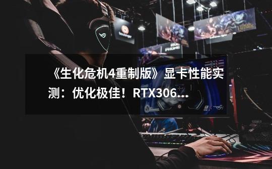 《生化危机4重制版》显卡性能实测:优化极佳!RTX3060Ti可玩4K-第1张-游戏信息-龙启网