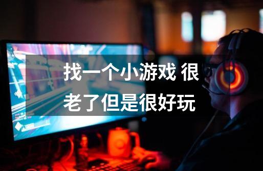 找一个小游戏 很老了但是很好玩-第1张-游戏信息-龙启网