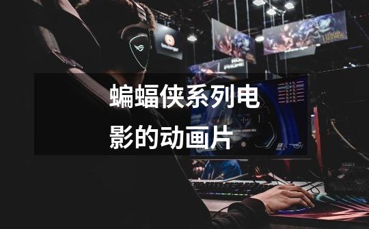 蝙蝠侠系列电影的动画片-第1张-游戏信息-龙启网