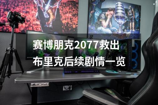 赛博朋克2077救出布里克后续剧情一览-第1张-游戏信息-龙启网